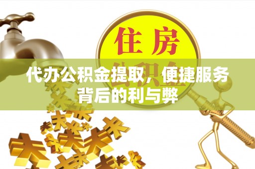 鹤岗代办公积金提取，便捷服务背后的利与弊