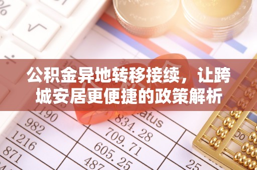 鹤岗公积金异地转移接续，让跨城安居更便捷的政策解析