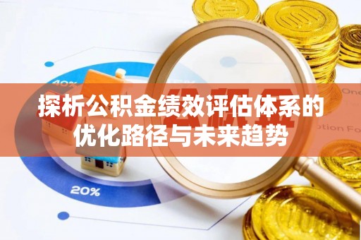 鹤岗探析公积金绩效评估体系的优化路径与未来趋势