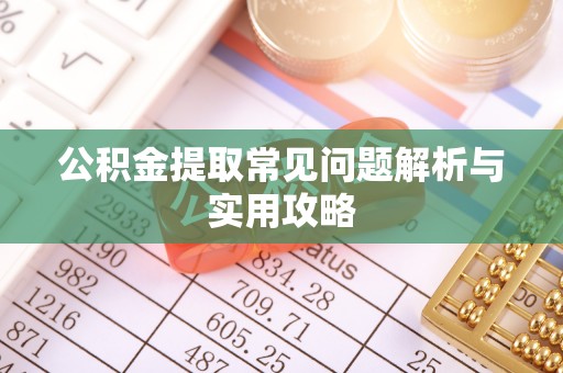 鹤岗公积金提取常见问题解析与实用攻略