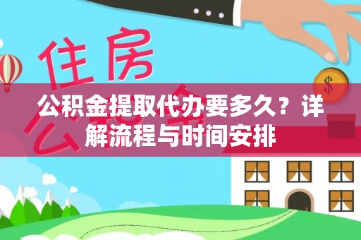 鹤岗公积金提取代办要多久？详解流程与时间安排