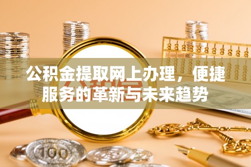 鹤岗公积金提取网上办理，便捷服务的革新与未来趋势