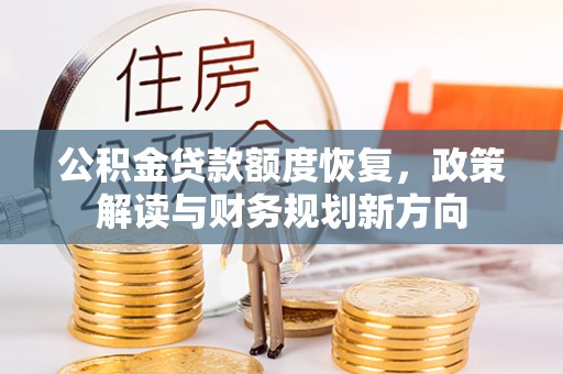 鹤岗公积金贷款额度恢复，政策解读与财务规划新方向