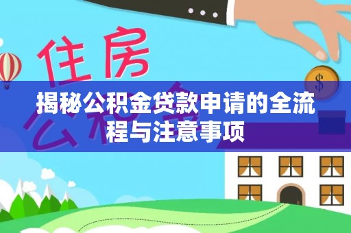 鹤岗揭秘公积金贷款申请的全流程与注意事项