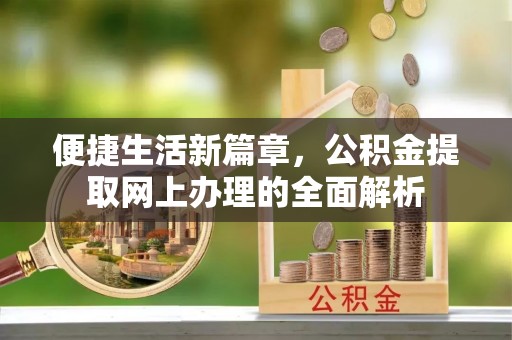 鹤岗便捷生活新篇章，公积金提取网上办理的全面解析