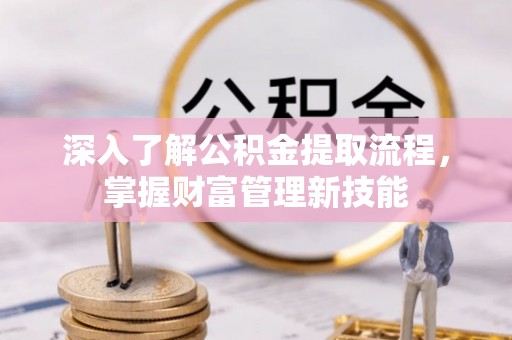 鹤岗深入了解公积金提取流程，掌握财富管理新技能