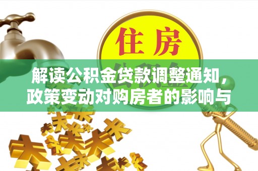 鹤岗解读公积金贷款调整通知，政策变动对购房者的影响与应对策略