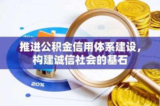 鹤岗推进公积金信用体系建设，构建诚信社会的基石