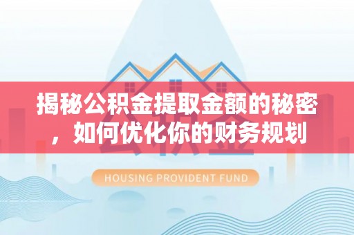 鹤岗揭秘公积金提取金额的秘密，如何优化你的财务规划