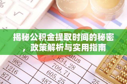 鹤岗揭秘公积金提取时间的秘密，政策解析与实用指南