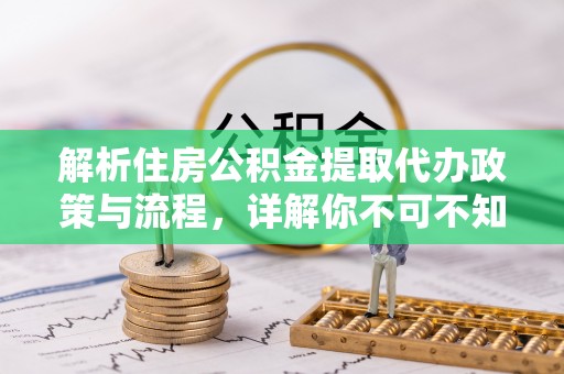 鹤岗解析住房公积金提取代办政策与流程，详解你不可不知的关键点