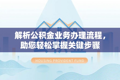 鹤岗解析公积金业务办理流程，助您轻松掌握关键步骤