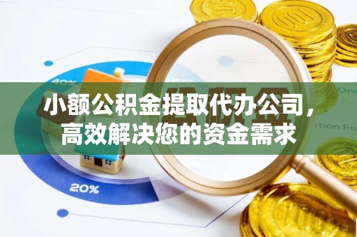 鹤岗小额公积金提取代办公司，高效解决您的资金需求
