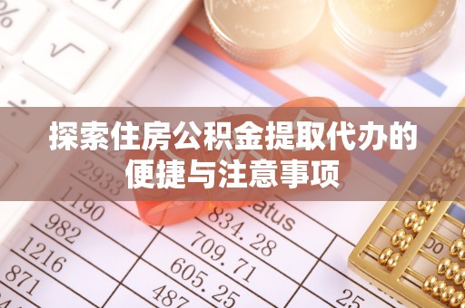 鹤岗探索住房公积金提取代办的便捷与注意事项
