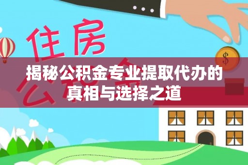 鹤岗揭秘公积金专业提取代办的真相与选择之道