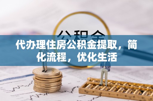 鹤岗代办理住房公积金提取，简化流程，优化生活