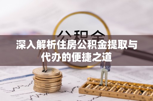 鹤岗深入解析住房公积金提取与代办的便捷之道