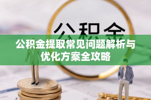 鹤岗公积金提取常见问题解析与优化方案全攻略