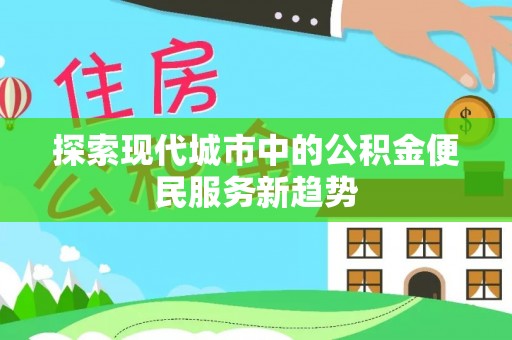 鹤岗探索现代城市中的公积金便民服务新趋势