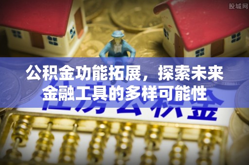 鹤岗公积金功能拓展，探索未来金融工具的多样可能性