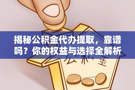 鹤岗揭秘公积金代办提取，靠谱吗？你的权益与选择全解析