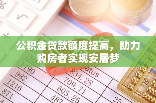 鹤岗公积金贷款额度提高，助力购房者实现安居梦