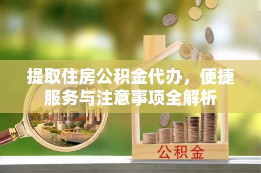 鹤岗提取住房公积金代办，便捷服务与注意事项全解析