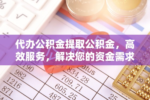 鹤岗代办公积金提取公积金，高效服务，解决您的资金需求