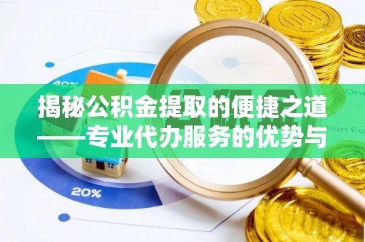鹤岗揭秘公积金提取的便捷之道——专业代办服务的优势与选择