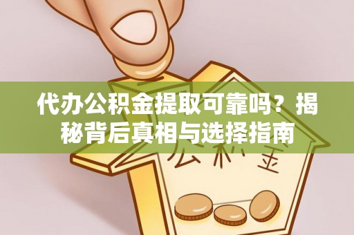 鹤岗代办公积金提取可靠吗？揭秘背后真相与选择指南
