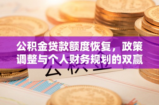 鹤岗公积金贷款额度恢复，政策调整与个人财务规划的双赢之道
