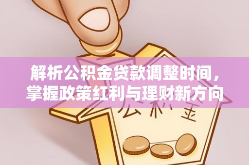 鹤岗解析公积金贷款调整时间，掌握政策红利与理财新方向