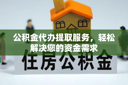 鹤岗公积金代办提取服务，轻松解决您的资金需求