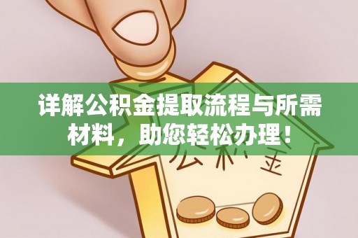 鹤岗详解公积金提取流程与所需材料，助您轻松办理！