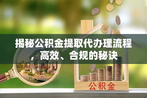 鹤岗揭秘公积金提取代办理流程，高效、合规的秘诀