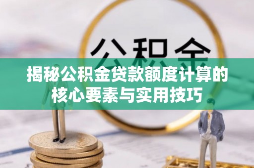 鹤岗揭秘公积金贷款额度计算的核心要素与实用技巧
