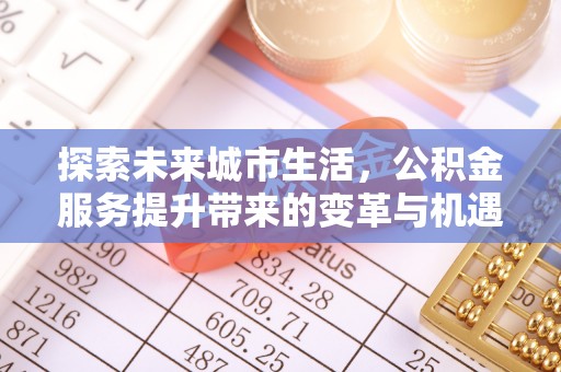 鹤岗探索未来城市生活，公积金服务提升带来的变革与机遇
