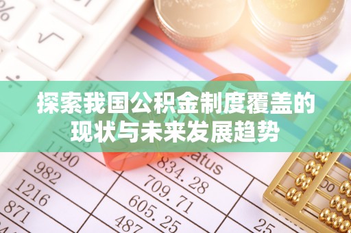 鹤岗探索我国公积金制度覆盖的现状与未来发展趋势