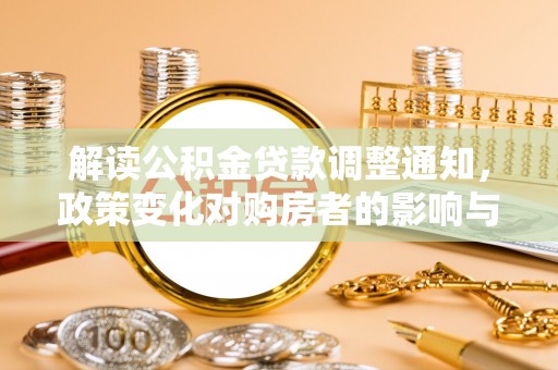 鹤岗解读公积金贷款调整通知，政策变化对购房者的影响与机遇
