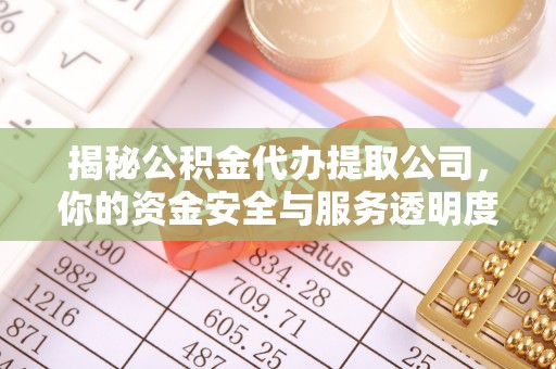 鹤岗揭秘公积金代办提取公司，你的资金安全与服务透明度指南