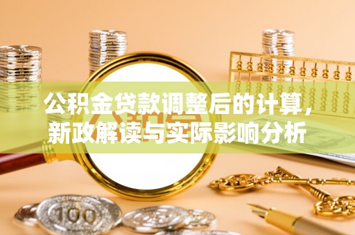 鹤岗公积金贷款调整后的计算，新政解读与实际影响分析