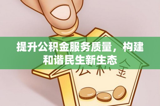 鹤岗提升公积金服务质量，构建和谐民生新生态