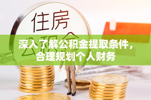 鹤岗深入了解公积金提取条件，合理规划个人财务