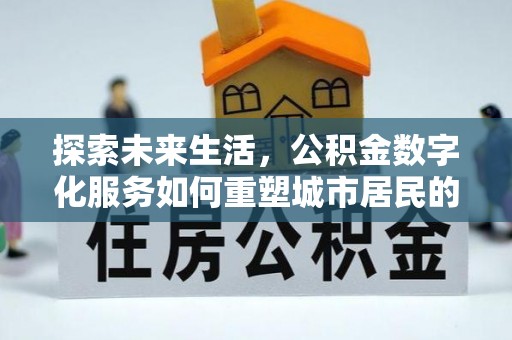 鹤岗探索未来生活，公积金数字化服务如何重塑城市居民的财务管理