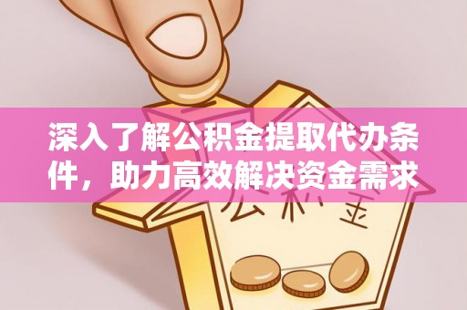鹤岗深入了解公积金提取代办条件，助力高效解决资金需求