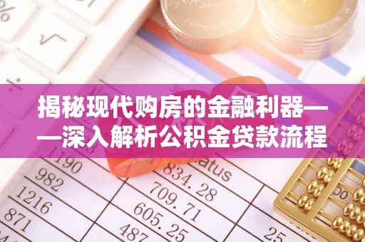 鹤岗揭秘现代购房的金融利器——深入解析公积金贷款流程