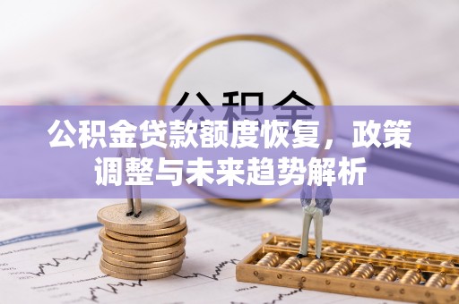 鹤岗公积金贷款额度恢复，政策调整与未来趋势解析