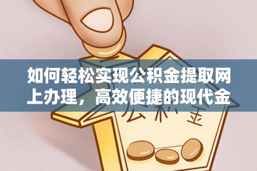 鹤岗如何轻松实现公积金提取网上办理，高效便捷的现代金融服务