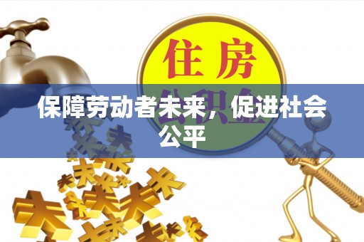 鹤岗保障劳动者未来，促进社会公平