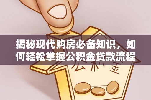 鹤岗揭秘现代购房必备知识，如何轻松掌握公积金贷款流程